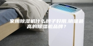 家用除湿机什么牌子好用,销量最高的除湿机品牌？