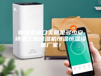 企业新闻除湿器进口关税是多少安诗曼工业除湿机恒温恒湿设备厂家！