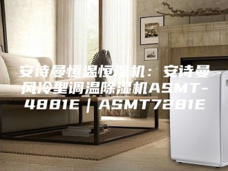 企业新闻安诗曼恒温恒湿机：安诗曼风冷型调温除湿机ASMT-4881E｜ASMT7281E