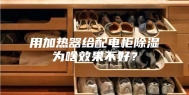 用加热器给配电柜除湿为啥效果不好？