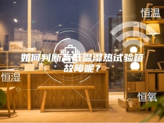 知识百科如何判断高低温湿热试验箱故障呢？